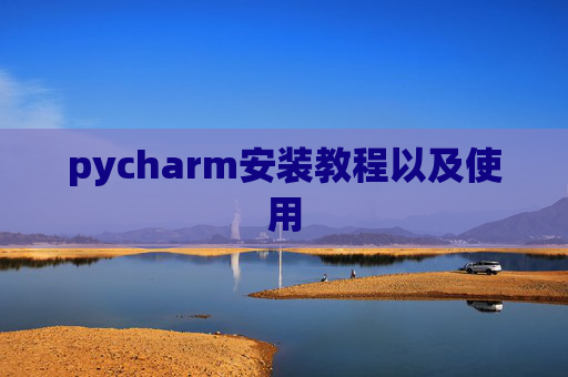 pycharm安装教程以及使用 pycharm安装教程以及使用